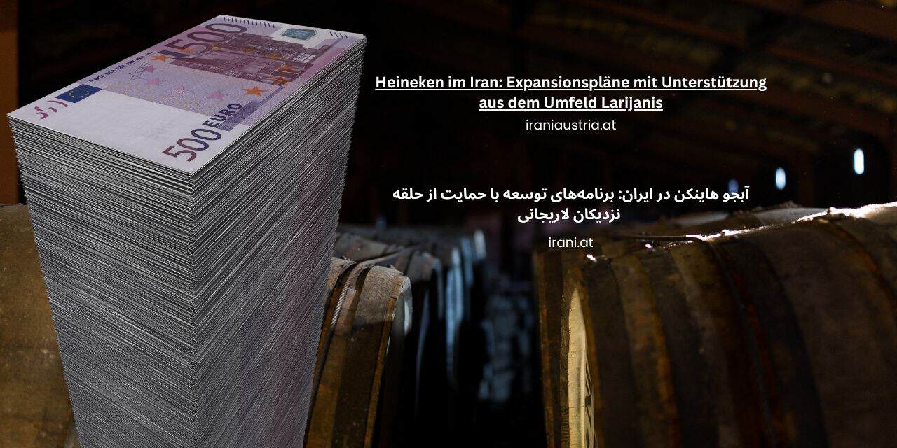 آبجو اتریشی هاینکن در ایران: برنامه‌های توسعه با حمایت از حلقه نزدیکان لاریجانی